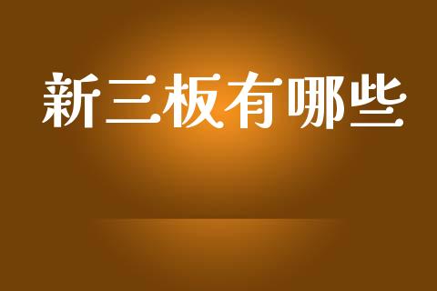 新三板有哪些_https://www.gongyisiwang.com_原油期货_第1张