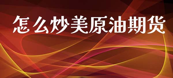 怎么炒美原油期货_https://www.gongyisiwang.com_广发期货手续费_第1张