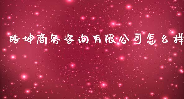 皓坤商务咨询有限公司怎么样_https://www.gongyisiwang.com_股指期货_第1张