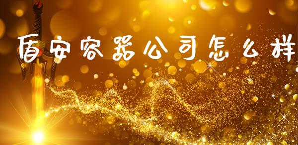 盾安容器公司怎么样_https://www.gongyisiwang.com_期货公司手续费排名_第1张