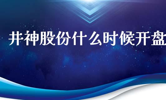 井神股份什么时候开盘_https://www.gongyisiwang.com_期货公司手续费排名_第1张