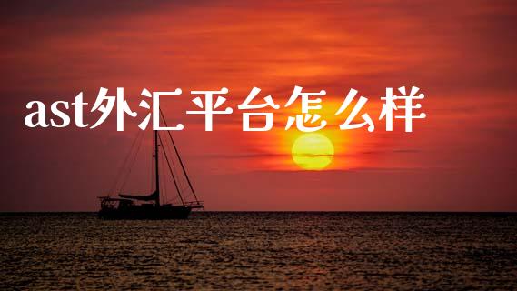 ast外汇平台怎么样_https://www.gongyisiwang.com_期货公司手续费排名_第1张