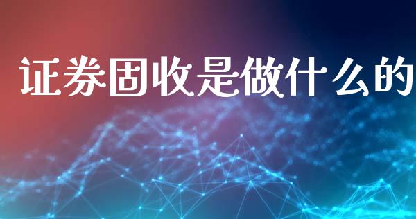 证券固收是做什么的_https://www.gongyisiwang.com_原油期货_第1张