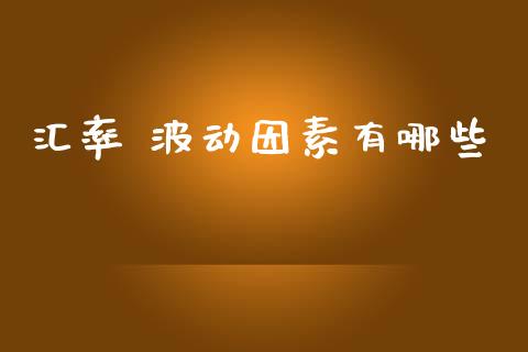 汇率 波动因素有哪些_https://www.gongyisiwang.com_期货公司手续费排名_第1张