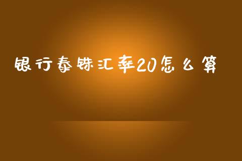 银行泰铢汇率20怎么算_https://www.gongyisiwang.com_原油期货_第1张