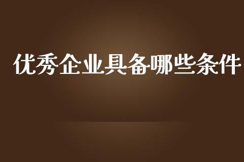 优秀企业具备哪些条件_https://www.gongyisiwang.com_道指_第1张