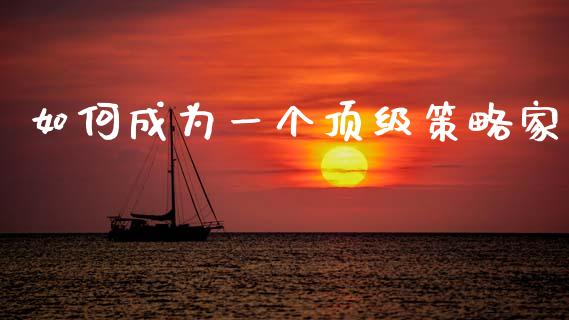 如何成为一个顶级策略家_https://www.gongyisiwang.com_期货公司手续费排名_第1张