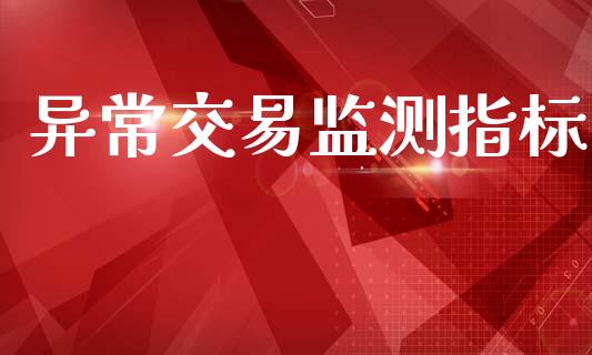 异常交易监测指标_https://www.gongyisiwang.com_期货公司手续费排名_第1张