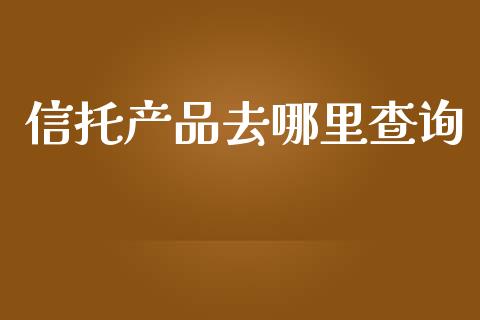 信托产品去哪里查询_https://www.gongyisiwang.com_股指期货_第1张