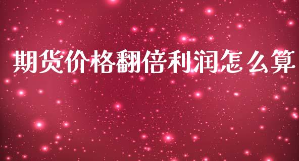 期货价格翻倍利润怎么算_https://www.gongyisiwang.com_广发期货手续费_第1张
