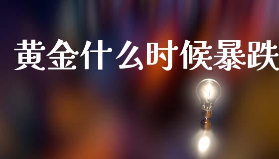 黄金什么时候暴跌_https://www.gongyisiwang.com_股指期货交易手续费_第1张