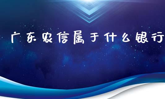广东农信属于什么银行_https://www.gongyisiwang.com_股指期货_第1张
