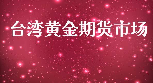 台湾黄金期货市场_https://www.gongyisiwang.com_广发期货手续费_第1张