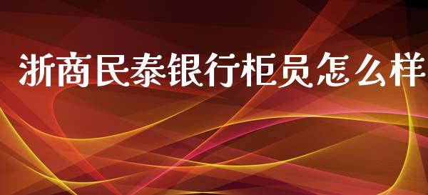 浙商民泰银行柜员怎么样_https://www.gongyisiwang.com_广发期货手续费_第1张