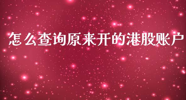 怎么查询原来开的港股账户_https://www.gongyisiwang.com_广发期货手续费_第1张