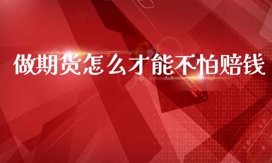 做期货怎么才能不怕赔钱_https://www.gongyisiwang.com_广发期货手续费_第1张
