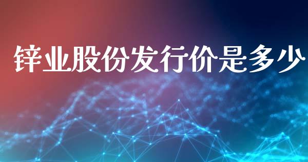 锌业股份发行价是多少_https://www.gongyisiwang.com_股指期货交易手续费_第1张