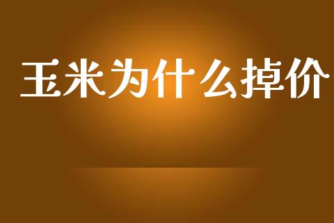 玉米为什么掉价_https://www.gongyisiwang.com_广发期货手续费_第1张
