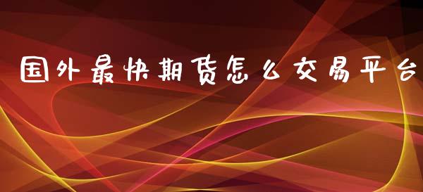 国外最快期货怎么交易平台_https://www.gongyisiwang.com_原油期货_第1张