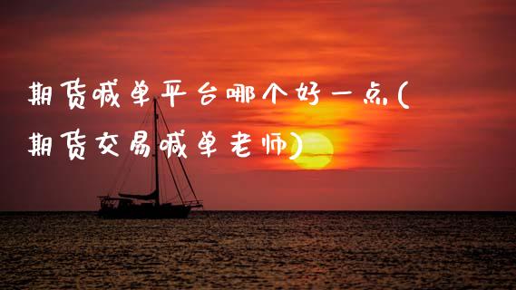 期货喊单平台哪个好一点(期货交易喊单老师)_https://www.gongyisiwang.com_股指期货交易手续费_第1张