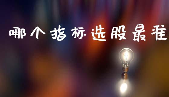 哪个指标选股最准_https://www.gongyisiwang.com_期货公司手续费排名_第1张