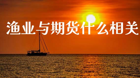 渔业与期货什么相关_https://www.gongyisiwang.com_恒指期货_第1张