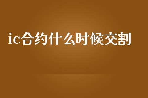 ic合约什么时候交割_https://www.gongyisiwang.com_期货公司手续费排名_第1张