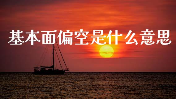 基本面偏空是什么意思_https://www.gongyisiwang.com_广发期货手续费_第1张