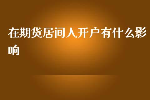 在期货居间人开户有什么影响_https://www.gongyisiwang.com_焦炭期货手续费_第1张