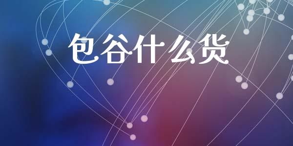包谷什么货_https://www.gongyisiwang.com_股指期货交易手续费_第1张