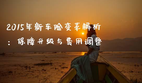 2015年新车险变革解析：保障升级与费用调整_https://www.gongyisiwang.com_股指期货交易手续费_第1张