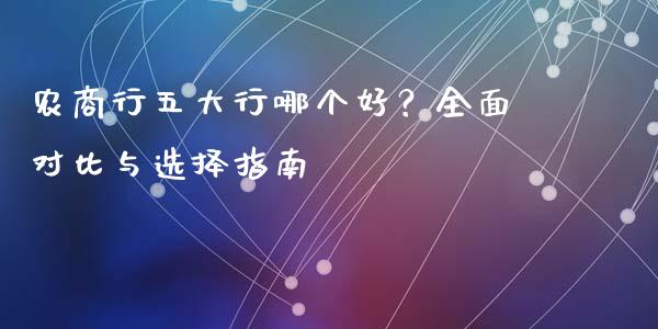 农商行五大行哪个好？全面对比与选择指南_https://www.gongyisiwang.com_广发期货手续费_第1张