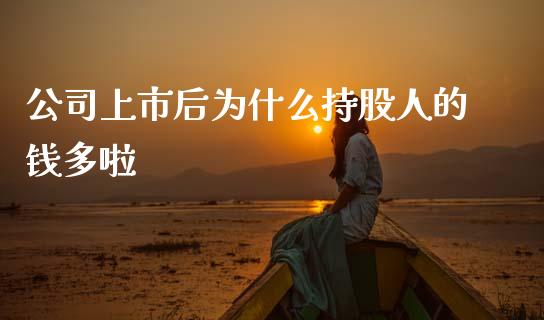 公司上市后为什么持股人的钱多啦_https://www.gongyisiwang.com_股指期货交易手续费_第1张