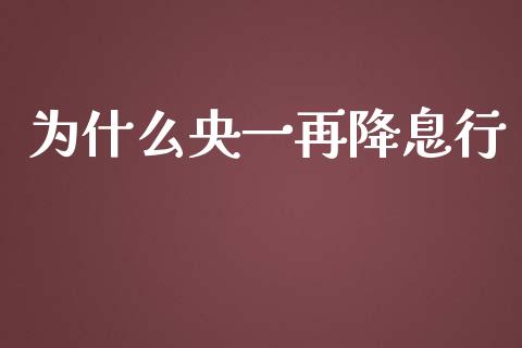 为什么央一再降息行_https://www.gongyisiwang.com_焦炭期货手续费_第1张