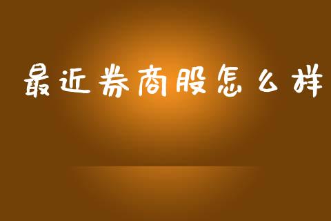 最近券商股怎么样_https://www.gongyisiwang.com_广发期货手续费_第1张