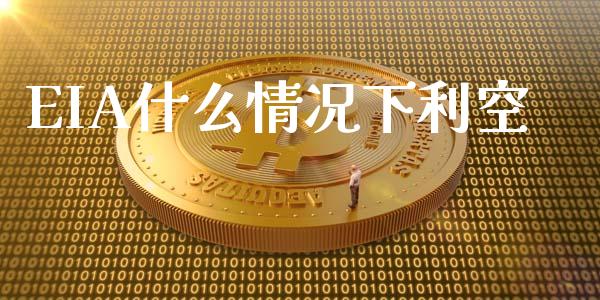 EIA什么情况下利空_https://www.gongyisiwang.com_股指期货交易手续费_第1张