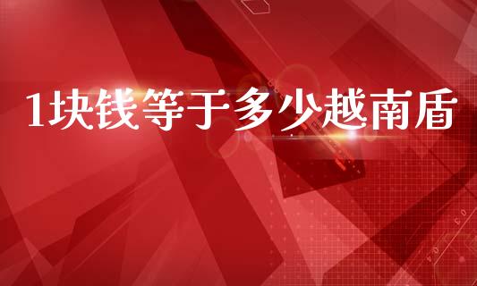 1块钱等于多少越南盾_https://www.gongyisiwang.com_股指期货_第1张