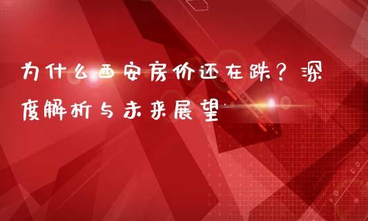 为什么西安房价还在跌？深度解析与未来展望_https://www.gongyisiwang.com_股指期货交易手续费_第1张