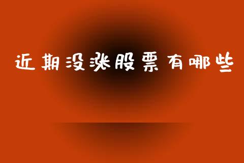 近期没涨股票有哪些_https://www.gongyisiwang.com_焦炭期货手续费_第1张