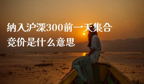 纳入沪深300前一天集合竞价是什么意思_https://www.gongyisiwang.com_恒指期货_第1张