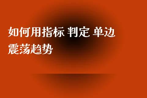 如何用指标 判定 单边 震荡趋势_https://www.gongyisiwang.com_广发期货手续费_第1张