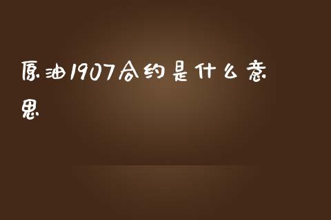 原油1907合约是什么意思_https://www.gongyisiwang.com_期货公司手续费排名_第1张