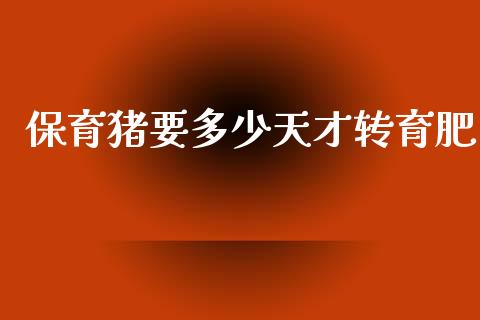 保育猪要多少天才转育肥_https://www.gongyisiwang.com_广发期货手续费_第1张