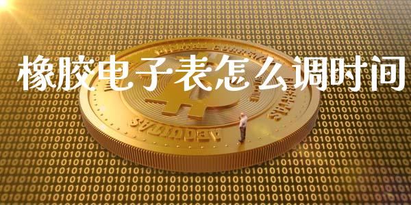橡胶电子表怎么调时间_https://www.gongyisiwang.com_股指期货交易手续费_第1张