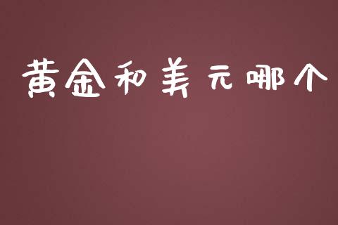 黄金和美元哪个_https://www.gongyisiwang.com_原油期货_第1张