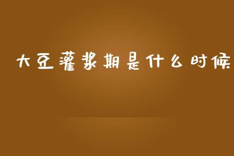 大豆灌浆期是什么时候_https://www.gongyisiwang.com_原油期货_第1张