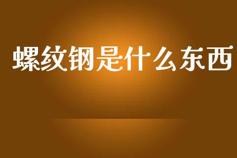 螺纹钢是什么东西_https://www.gongyisiwang.com_原油期货_第1张