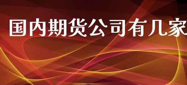 国内期货公司有几家_https://www.gongyisiwang.com_广发期货手续费_第1张