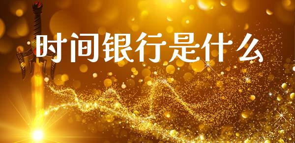 时间银行是什么_https://www.gongyisiwang.com_恒指期货_第1张