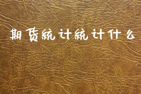 期货统计统计什么_https://www.gongyisiwang.com_股指期货_第1张